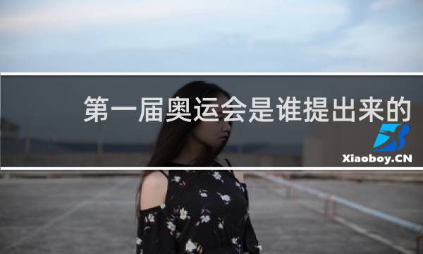 第一届奥运会是谁提出来的