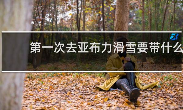 第一次去亚布力滑雪要带什么
