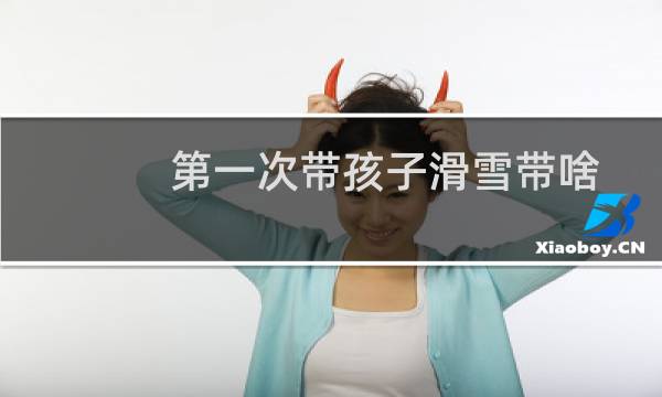 第一次带孩子滑雪带啥