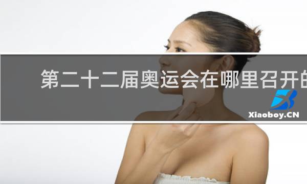 第二十二届奥运会在哪里召开的