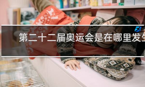 第二十二届奥运会是在哪里发生的