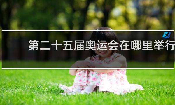 第二十五届奥运会在哪里举行