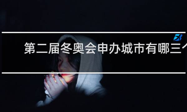 第二届冬奥会申办城市有哪三个