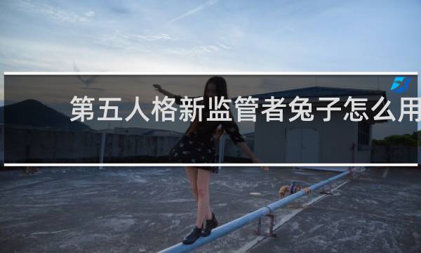 第五人格新监管者兔子怎么用