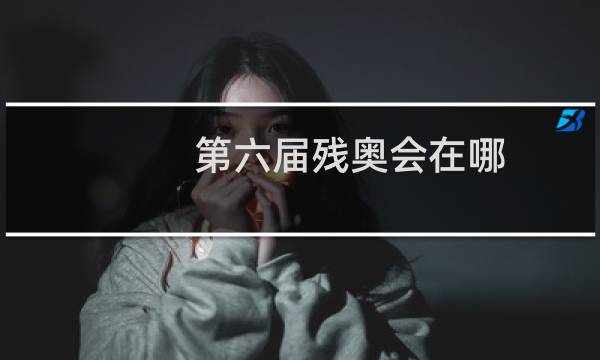 第六届残奥会在哪