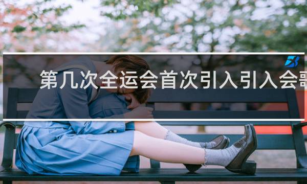 第几次全运会首次引入引入会歌