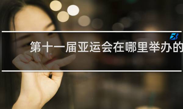 第十一届亚运会在哪里举办的