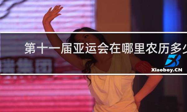 第十一届亚运会在哪里农历多少