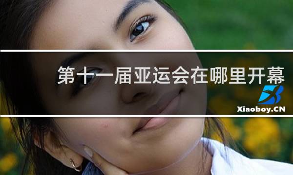 第十一届亚运会在哪里开幕