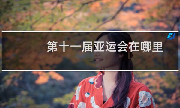 第十一届亚运会在哪里