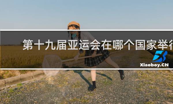 第十九届亚运会在哪个国家举行