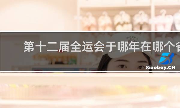 第十二届全运会于哪年在哪个省举行