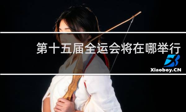 第十五届全运会将在哪举行