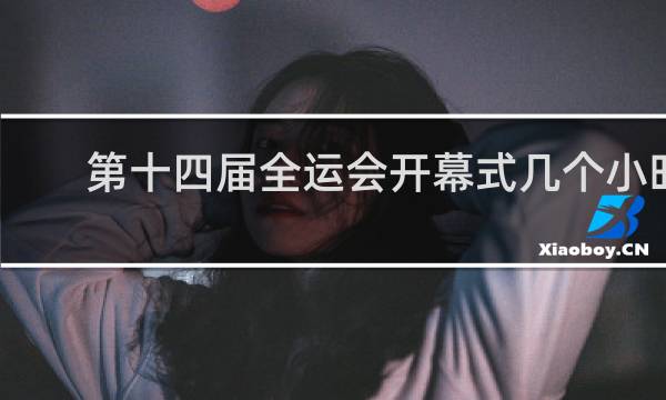 第十四届全运会开幕式几个小时