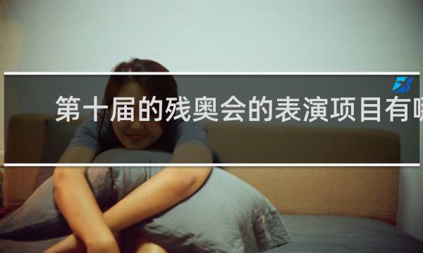 第十届的残奥会的表演项目有哪些