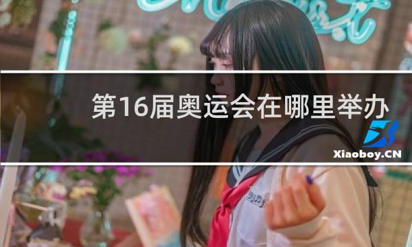 第16届奥运会在哪里举办