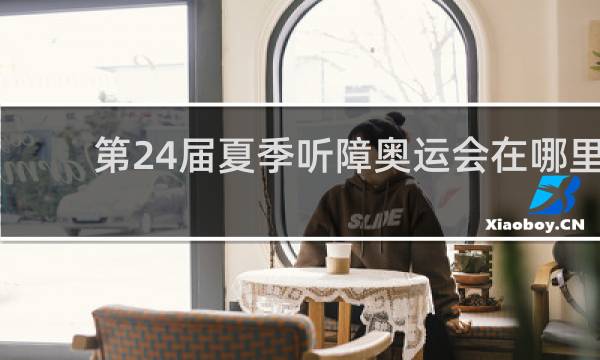 第24届夏季听障奥运会在哪里举办