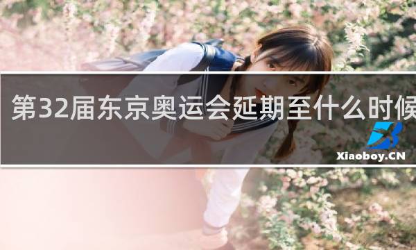第32届东京奥运会延期至什么时候举行