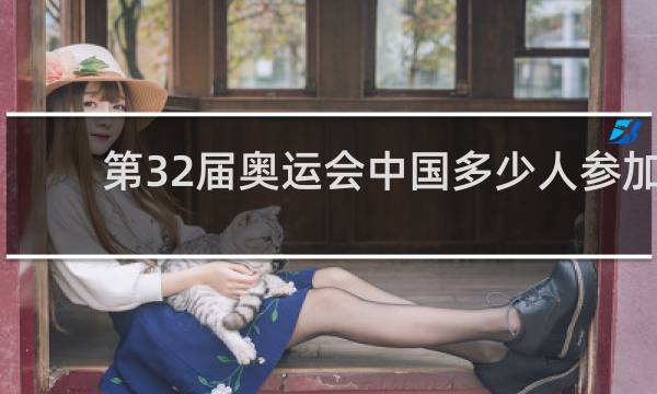 第32届奥运会中国多少人参加