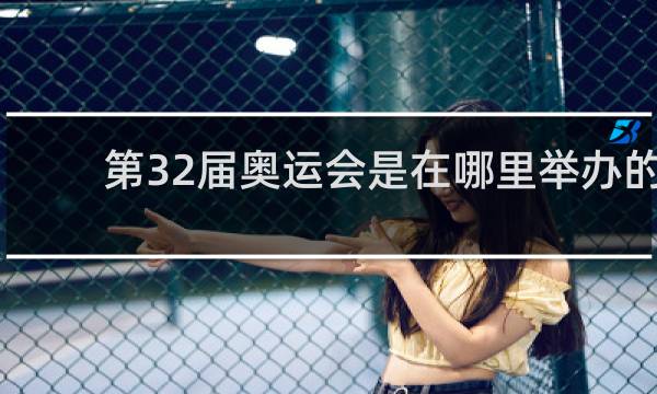 第32届奥运会是在哪里举办的