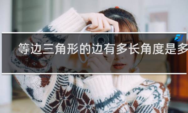 等边三角形的边有多长角度是多少