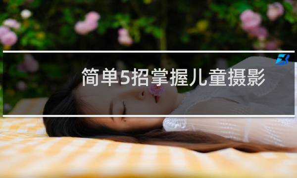 简单5招掌握儿童摄影技巧