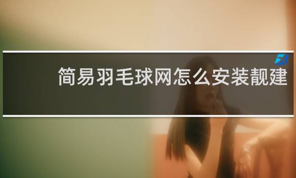简易羽毛球网怎么安装靓建