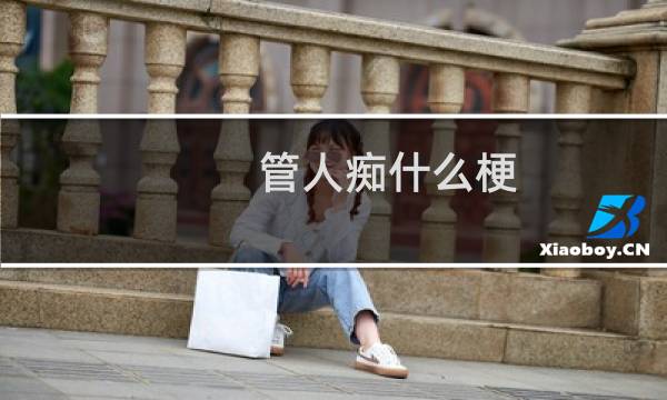 管人痴什么梗？什么梗