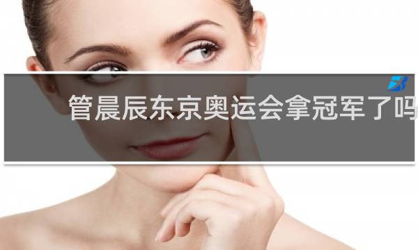 管晨辰东京奥运会拿冠军了吗