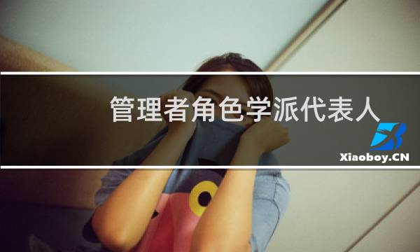 管理者角色学派代表人物(管理者代表是个什么样的角色)