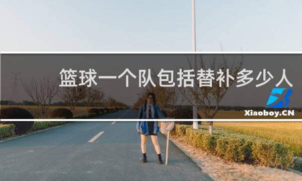篮球一个队包括替补多少人