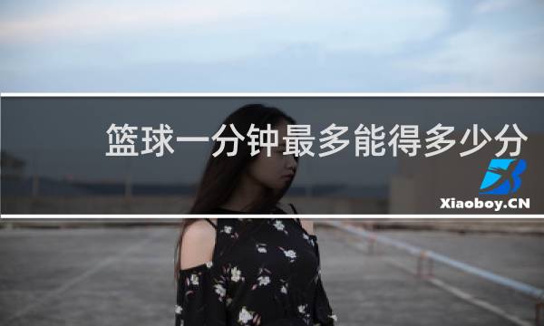 篮球一分钟最多能得多少分