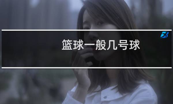 篮球一般几号球