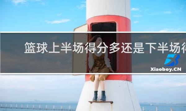 篮球上半场得分多还是下半场得分多