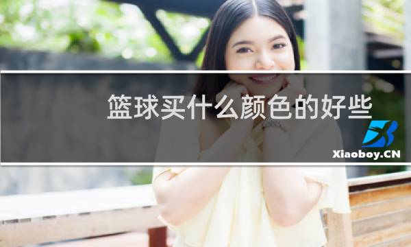 篮球买什么颜色的好些