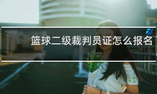 篮球二级裁判员证怎么报名
