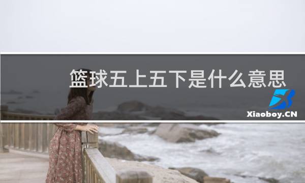 篮球五上五下是什么意思