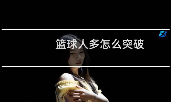 篮球人多怎么突破