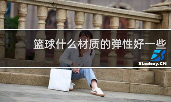 篮球什么材质的弹性好一些