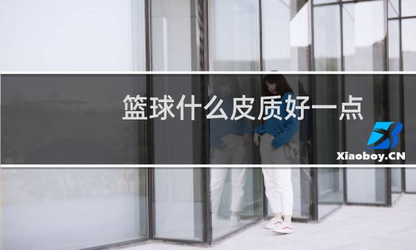 篮球什么皮质好一点