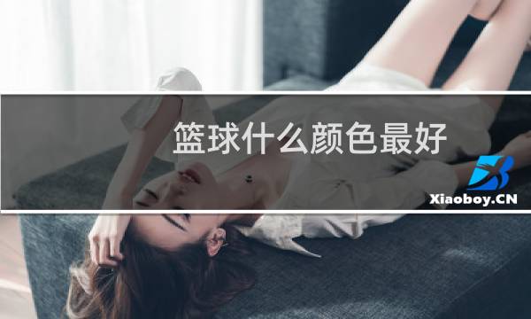 篮球什么颜色最好