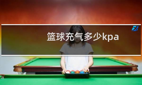 篮球充气多少kpa