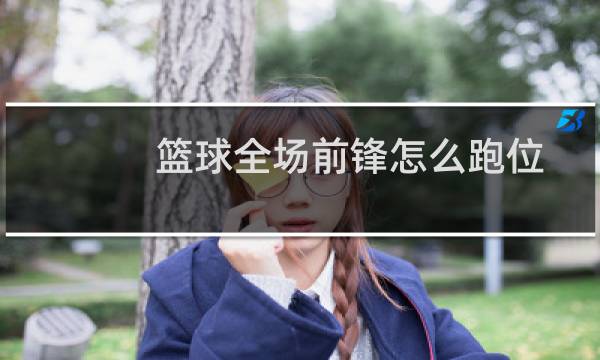 篮球全场前锋怎么跑位
