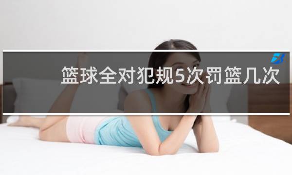 篮球全对犯规5次罚篮几次