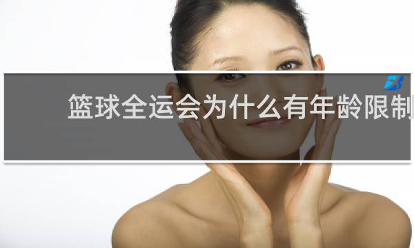 篮球全运会为什么有年龄限制