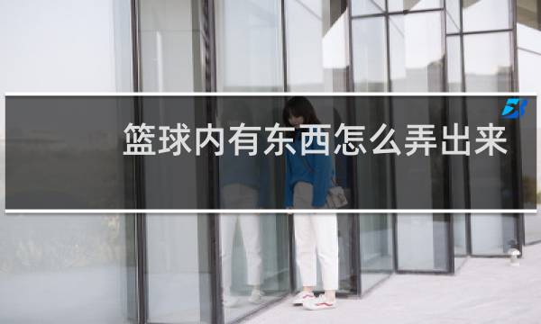篮球内有东西怎么弄出来