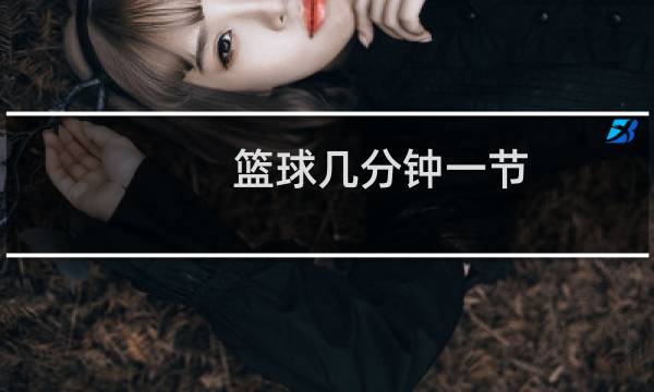 篮球几分钟一节