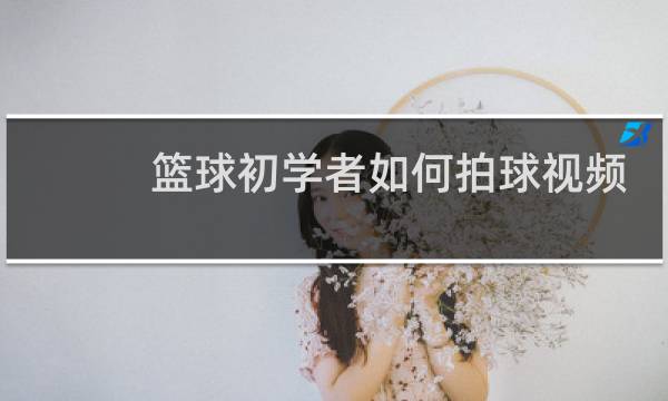 篮球初学者如何拍球视频