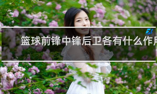 篮球前锋中锋后卫各有什么作用