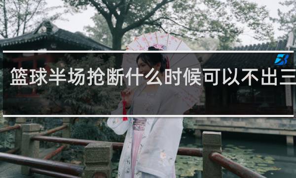 篮球半场抢断什么时候可以不出三分线